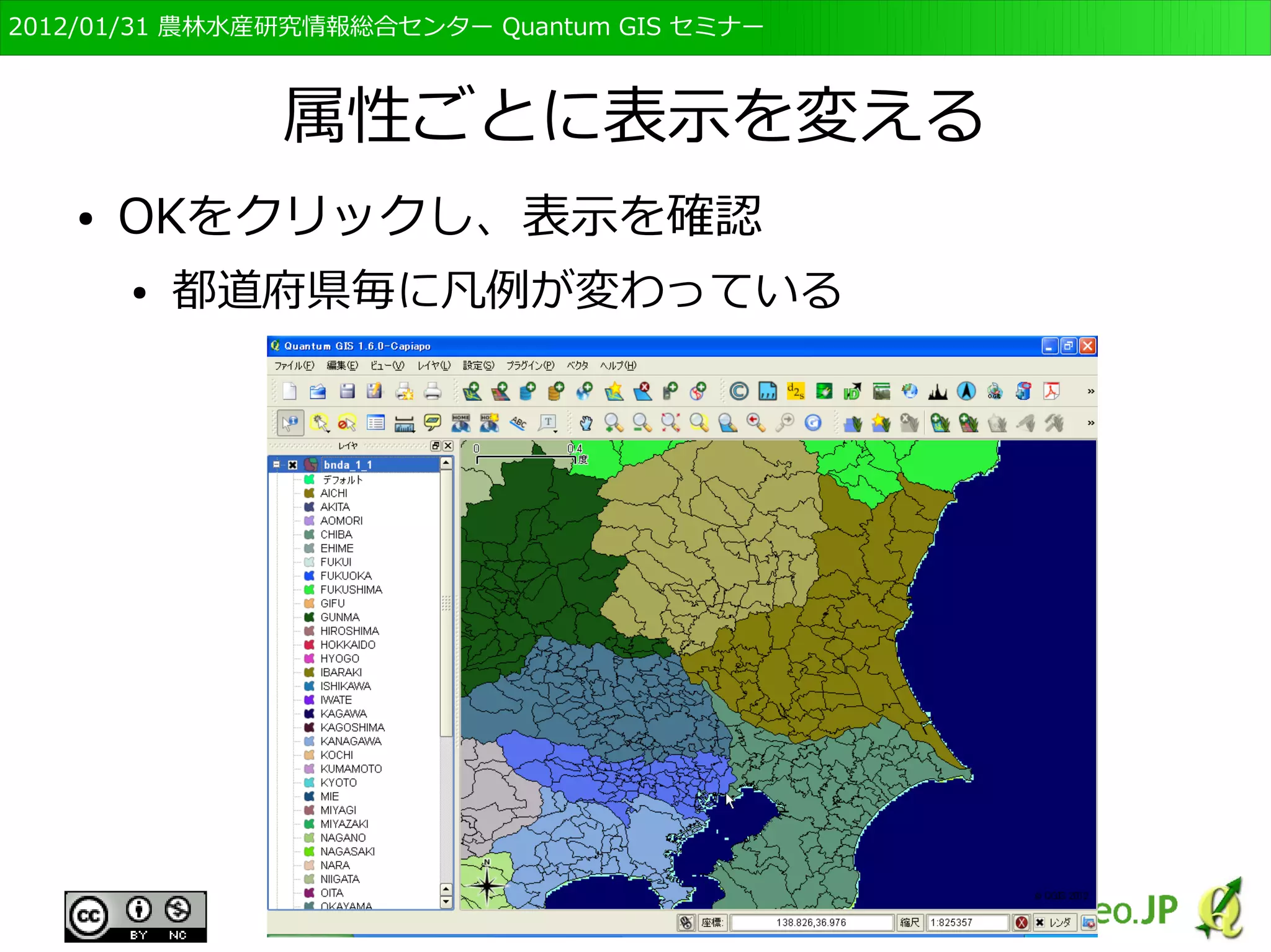 　OSGeo財団日本支部 QGISセミナー初級・基礎編 
86 
凡例を変える　その１ 
● レイヤの bnda_1_1 の上で右クリック，「プロパ 
ティ」 をクリック 
● レイヤプロパティの「スタイル」を選択 
 