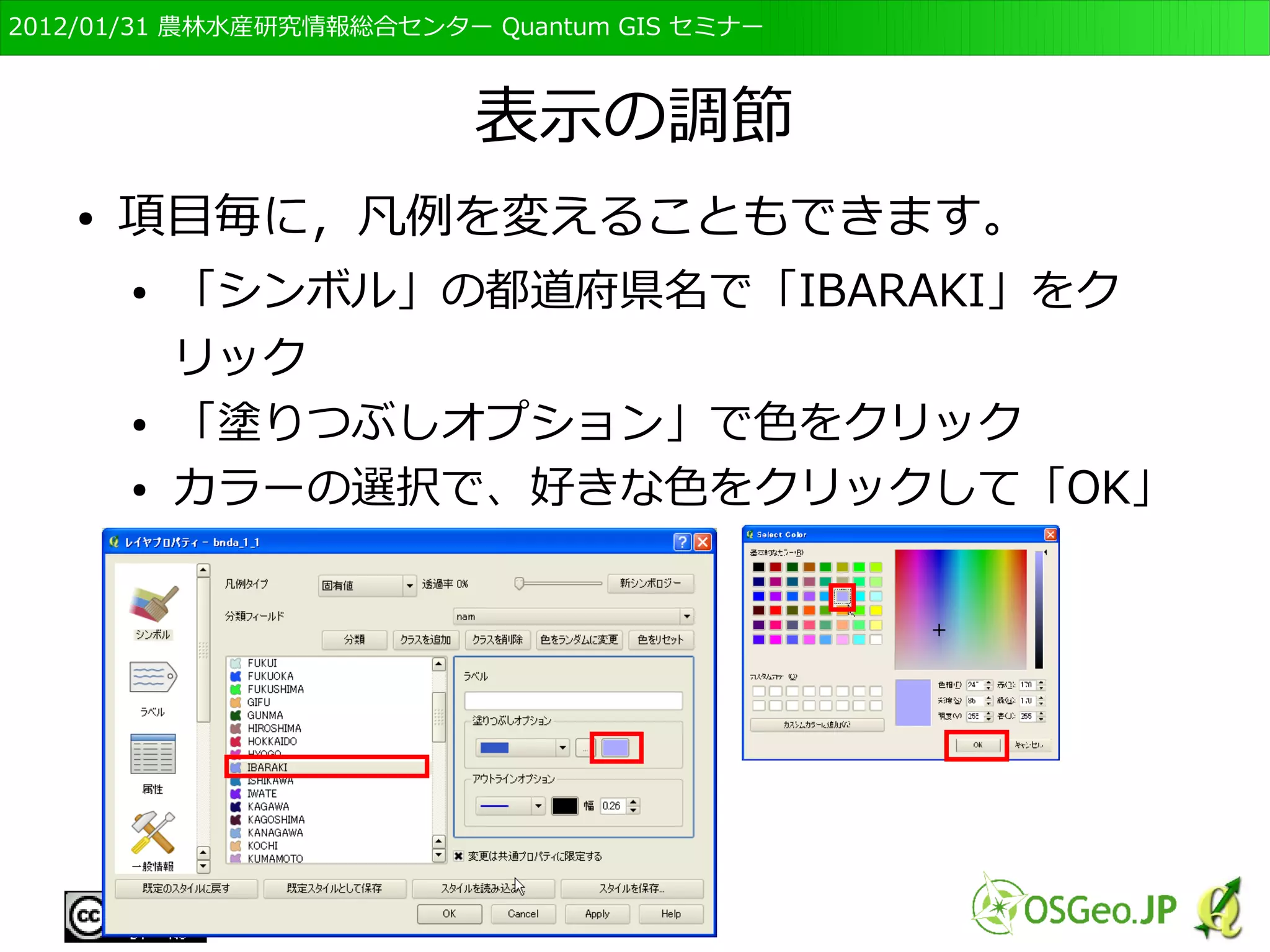 　OSGeo財団日本支部 QGISセミナー初級・基礎編 
88 
属性ごとに表示を変える 
● 属性ごとに色を変えることも可能 
● レイヤのbnda_1_1の上で右クリック，「プロパ 
ティ」をクリック 
● レイヤプロパティの「スタイル」をクリック 
 