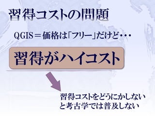 QGIS＝価格は「フリー」だけど・・・
習得コストをどうにかしない
と考古学では普及しない
習得がハイコスト
 