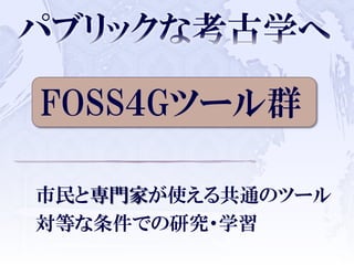 FOSS４Gツール群
市民と専門家が使える共通のツール
対等な条件での研究・学習
 
