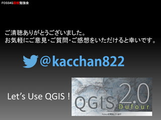 FOSS4G函館勉強会

ご清聴ありがとうございました。
お気軽にご意見・ご質問・ご感想をいただけると幸いです。

Let’s Use QGIS !

 