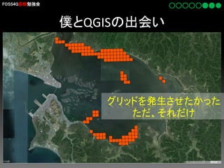 FOSS4G函館勉強会

僕とQGISの出会い

グリッドを発生させたかった
ただ、それだけ

 