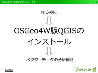 　OSGeo財団日本支部 QGISセミナー中級18 
はじめに 
OSGeo4W版QGISの 
インストール 
ベクターデータの分析機能 
 
