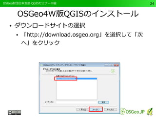 　OSGeo財団日本支部 QGISセミナー中級24 
OSGeo4W版QGISのインストール 
● ダウンロードサイトの選択 
● 「http://download.osgeo.org」を選択して「次 
へ」をクリック 
 