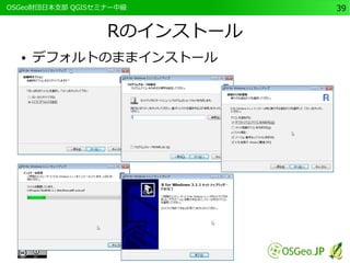 　OSGeo財団日本支部 QGISセミナー中級39 
Rのインストール 
● デフォルトのままインストール 
 