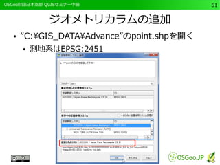 　OSGeo財団日本支部 QGISセミナー中級51 
ジオメトリカラムの追加 
● “C:GIS_DATAAdvance”のpoint.shpを開く 
● 測地系はEPSG:2451 
 
