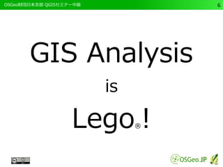 　OSGeo財団日本支部 QGISセミナー中級6 
GIS Analysis 
is 
Lego®! 
 