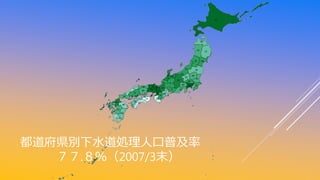 都道府県別下水道処理人口普及率
７７.８％（2007/3末）
 