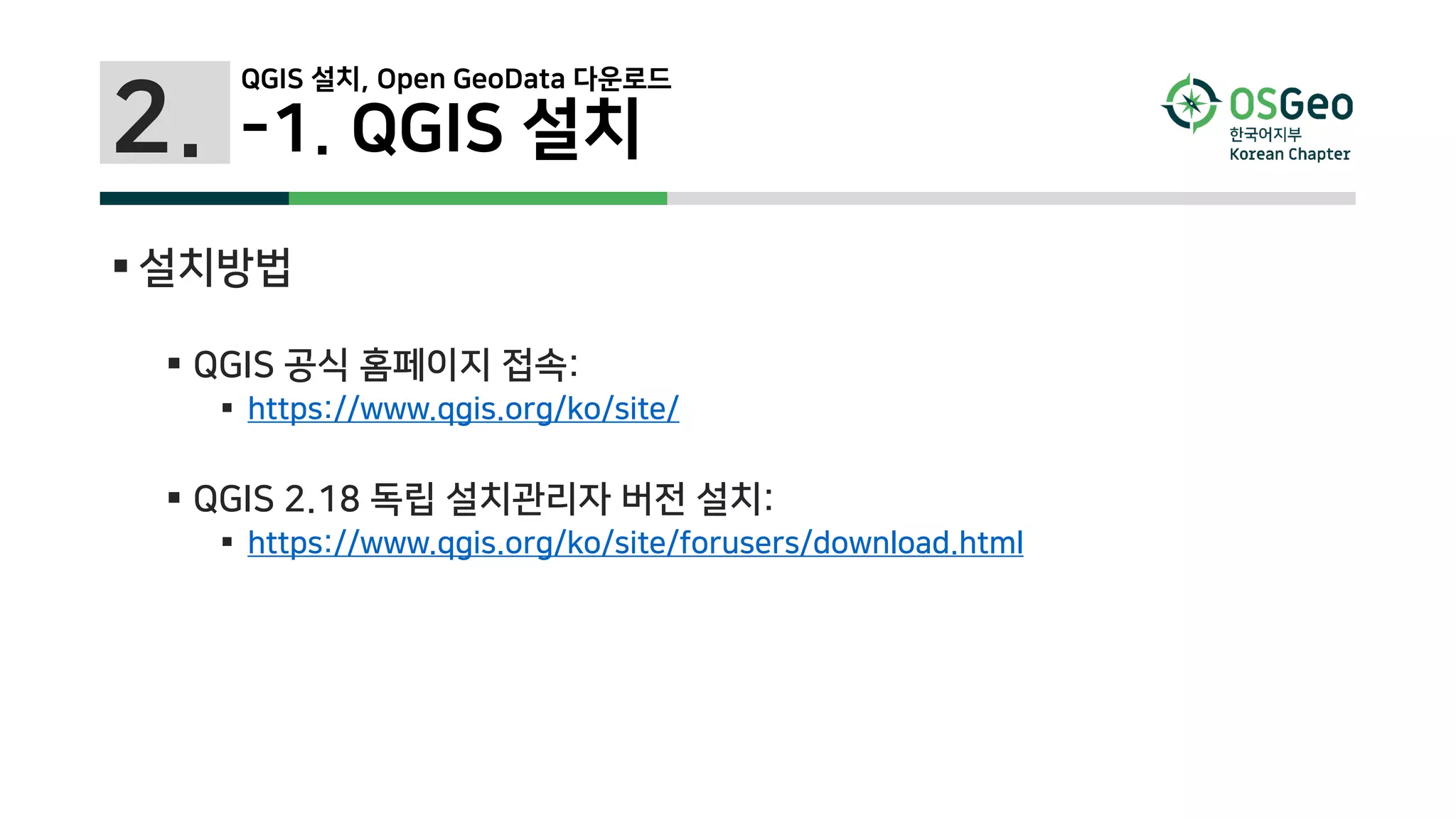 2.
QGIS 설치, Open GeoData 다운로드
-1. QGIS 설치
 설치방법
 QGIS 공식 홈페이지 접속:
 https://www.qgis.org/ko/site/
 QGIS 2.18 독립 설치관리자 버전 설치:
 https://www.qgis.org/ko/site/forusers/download.html
 