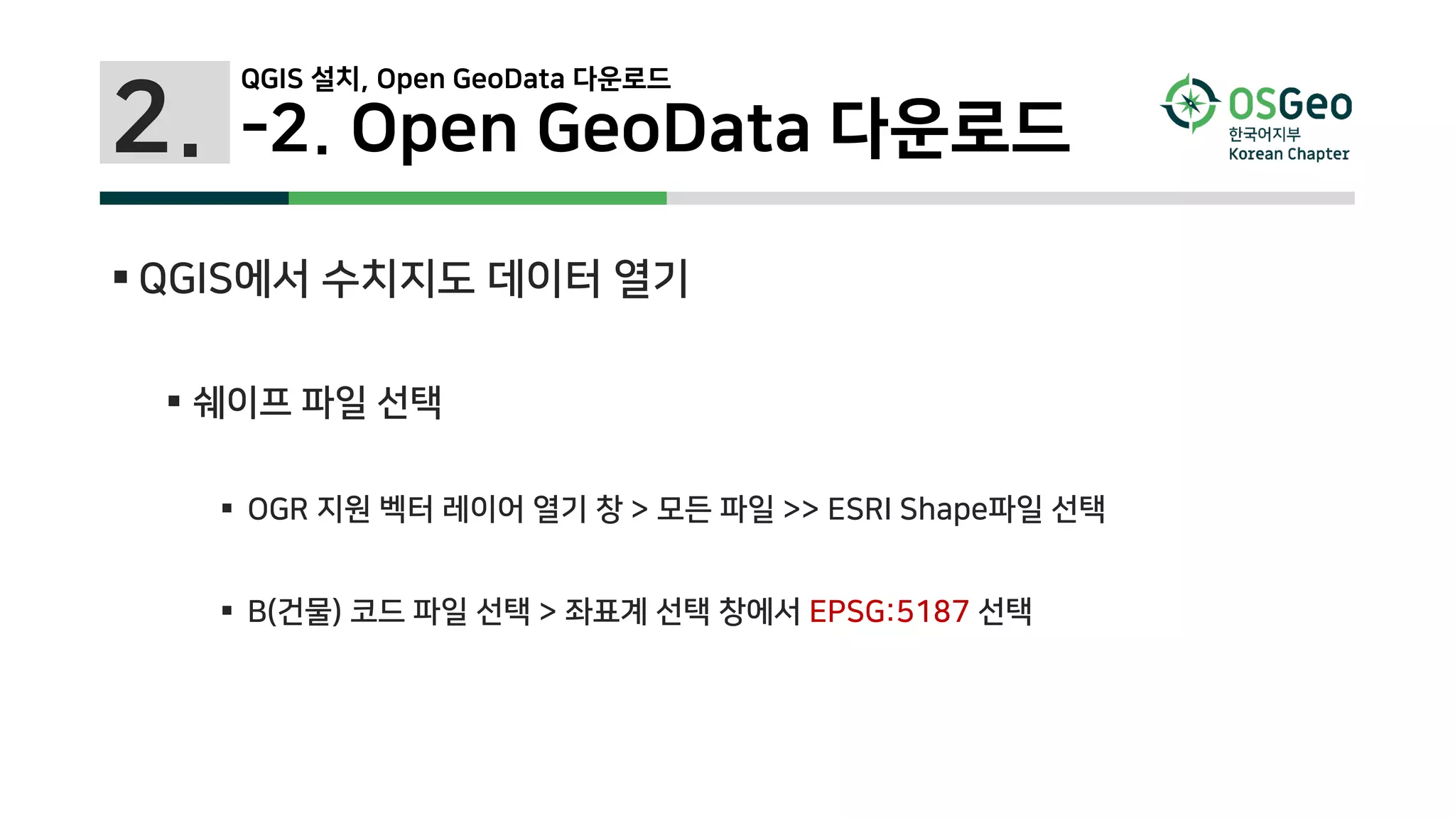 2. -2. Open GeoData 다운로드
 QGIS에서 수치지도 데이터 열기
 쉐이프 파일 선택
 OGR 지원 벡터 레이어 열기 창 > 모든 파일 >> ESRI Shape파일 선택
 B(건물) 코드 파일 선택 > 좌표계 선택 창에서 EPSG:5187 선택
QGIS 설치, Open GeoData 다운로드
 