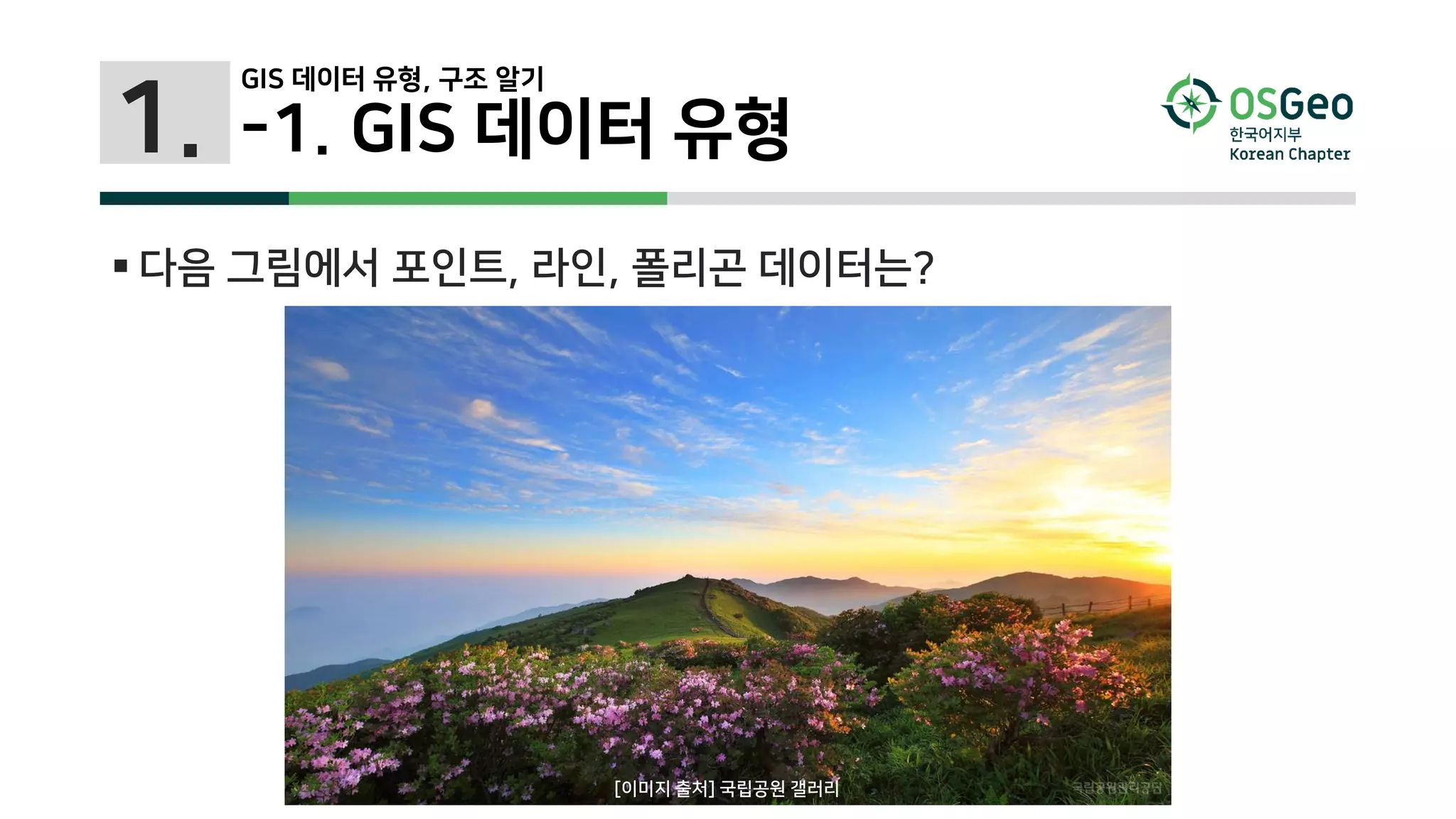 1. -1. GIS 데이터 유형
 다음 그림에서 포인트, 라인, 폴리곤 데이터는?
[이미지 출처] 국립공원 갤러리
GIS 데이터 유형, 구조 알기
 