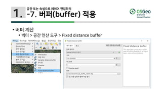 1.
 버퍼 계산
 벡터 > 공간 연산 도구 > Fixed distance buffer
공간 또는 속성으로 레이어 편집하기
-7. 버퍼(buffer) 적용
 