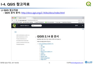 통계청 QGIS 특강. 2017-08-08. 신상희(shshin@gaia3d.com)
I-4. QGIS 참고자료
 QGIS 참고자료
- QGIS 공식 문서: http://docs.qgis.org/2.14/ko/docs/index.html
12
 