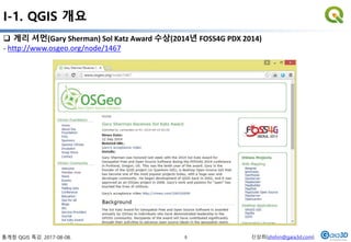 통계청 QGIS 특강. 2017-08-08. 신상희(shshin@gaia3d.com)
I-1. QGIS 개요
5
 게리 셔먼(Gary Sherman) Sol Katz Award 수상(2014년 FOSS4G PDX 2014)
- http://www.osgeo.org/node/1467
 