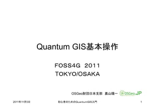 Quantum GIS基本操作

                ＦＯＳＳ４Ｇ ２０１１
                TＯＫＹＯ/OＳＡＫＡ


                      OSGeo財団日本支部 嘉山陽一

2011年11月5日      初心者のためのＱｕａｎｔｕｍＧＩＳ入門      1
 
