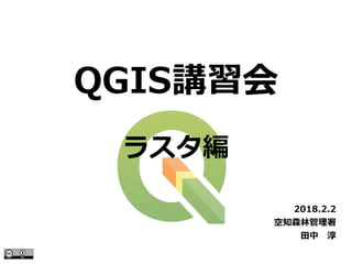 QGIS講習会
2018.2.2
空知森林管理署
田中　淳
ラスタ編
 