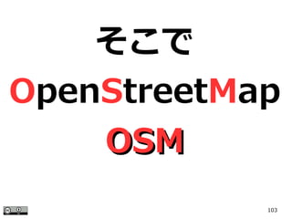 103
そこで
OpenStreetMap
OSMOSM
 