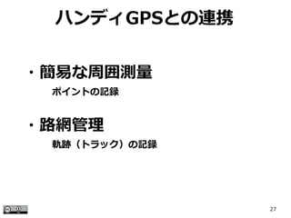 27
ハンディGPSとの連携
・簡易な周囲測量
　　　ポイントの記録
・路網管理
　　　軌跡（トラック）の記録
 