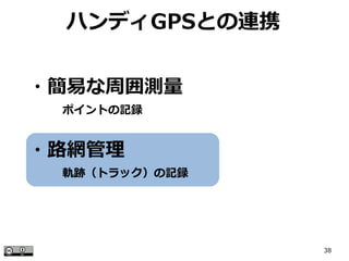 38
ハンディGPSとの連携
・簡易な周囲測量
　　　ポイントの記録
・路網管理
　　　軌跡（トラック）の記録
 