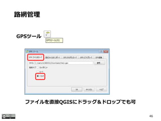 46
GPSツール
路網管理
ファイルを直接QGISにドラッグ＆ドロップでも可
 