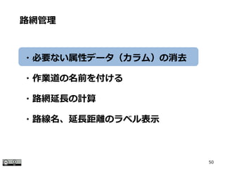 50
路網管理
・必要ない属性データ（カラム）の消去
・作業道の名前を付ける
・路網延長の計算
・路線名、延長距離のラベル表示
 