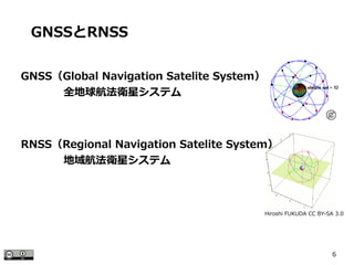 6
GNSS（Global Navigation Satelite System）
　　　　全地球航法衛星システム
GNSSとRNSS
Hiroshi FUKUDA CC BY-SA 3.0
RNSS（Regional Navigation Satelite System）
　　　　地域航法衛星システム
 