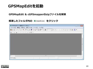 69
解凍したフォルダ内の　　　　　　をクリック
GPSMapEditを起動
GPSMapEdit ＆ cGPSmapperのzipファイルを解凍
 