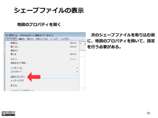 76
　次のシェープファイルを取り込む前
に、地図のプロパティを開いて、設定
を行う必要がある。
シェープファイルの表示
地図のプロパティを開く
 