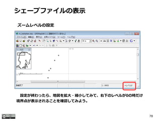 78
シェープファイルの表示
ズームレベルの設定
　設定が終わったら、地図を拡大・縮小してみて、右下のレベルが0の時だけ
境界点が表示されることを確認してみよう。
 