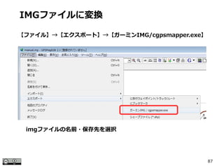 87
IMGファイルに変換
【ファイル】→【エクスポート】→【ガーミンIMG/cgpsmapper.exe】
imgファイルの名前・保存先を選択
 