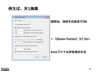 96
設定は、ほぼそのままでOK
←【Zoom-Factor】3くらい
kmzファイルが生成される
例えば、天1施業
 