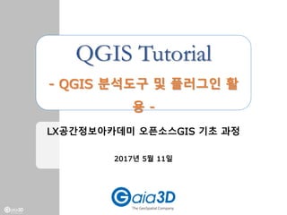 QGIS Tutorial
- QGIS 분석도구 및 플러그인 활
용 -
LX공간정보아카데미 오픈소스GIS 기초 과정
2017년 5월 11일
 