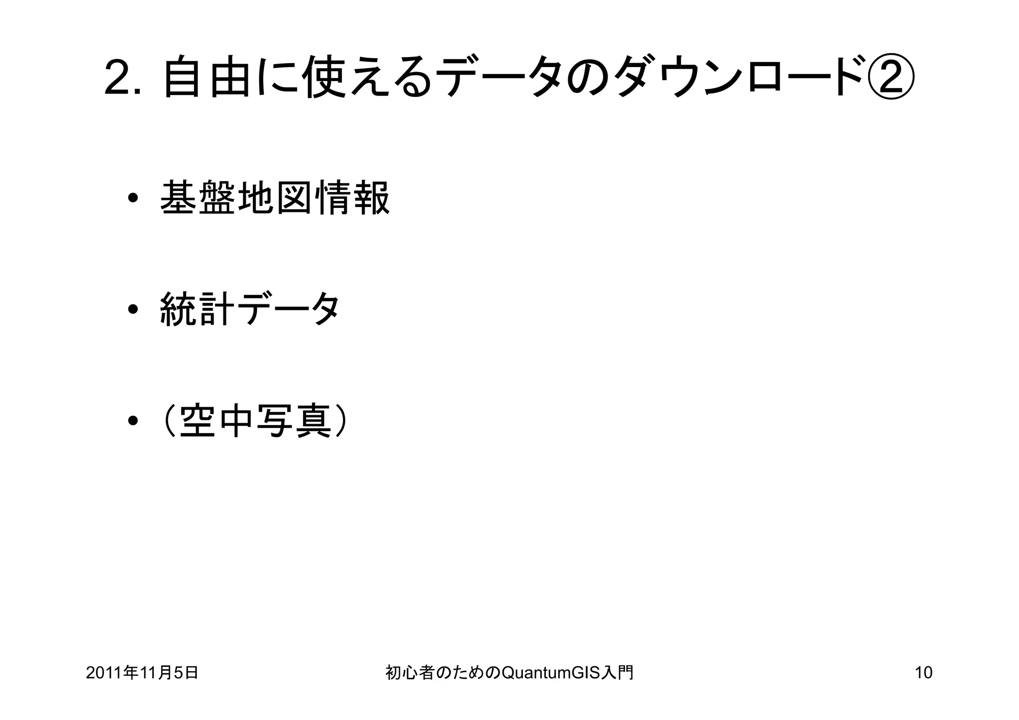 2. 自由に使えるデータのダウンロード②

   • 基盤地図情報

   • 統計データ

   • （空中写真）




2011年11月5日    初心者のためのQuantumGIS入門   10
 