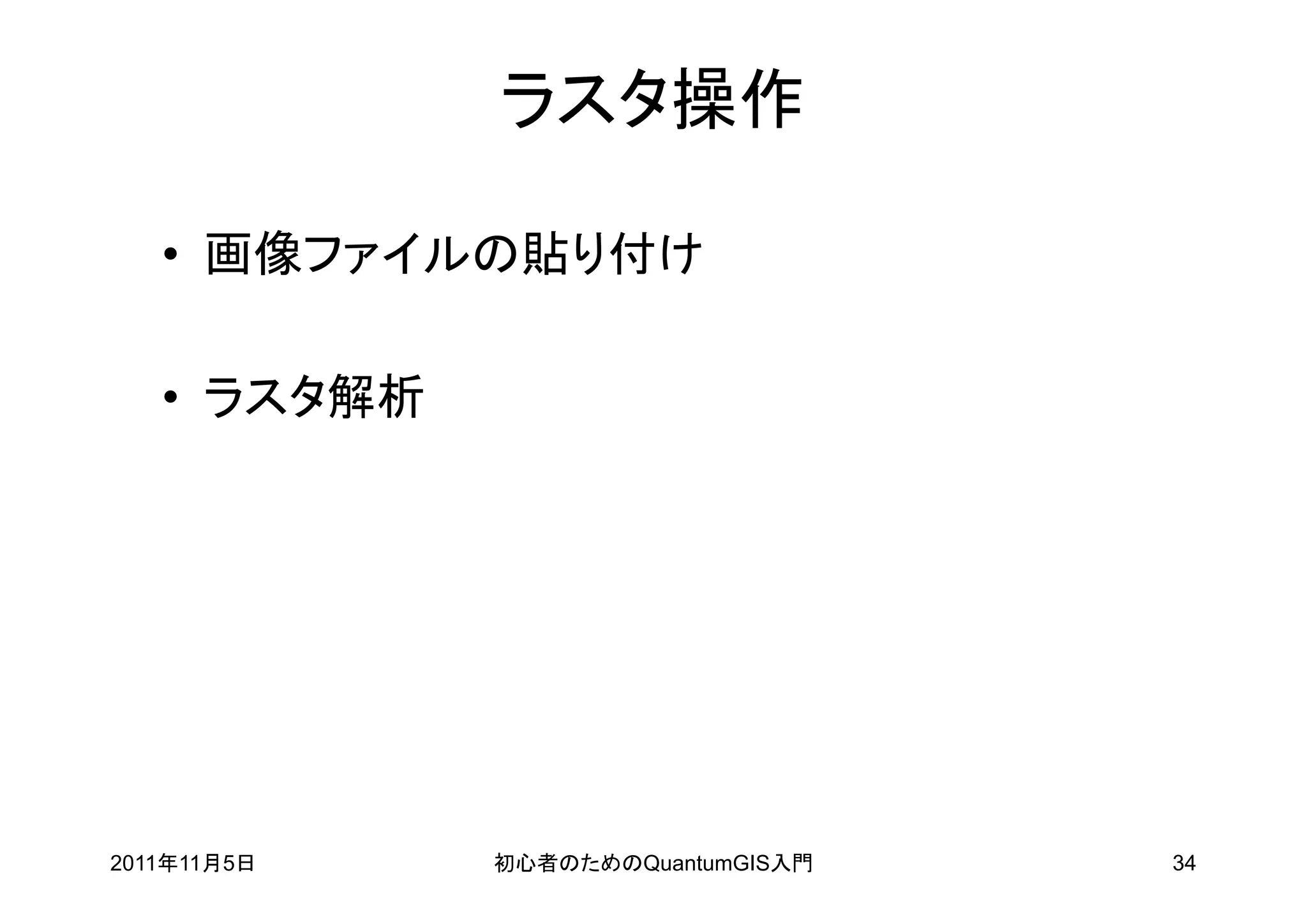 ラスタ操作

   • 画像ファイルの貼り付け

   • ラスタ解析




2011年11月5日   初心者のためのQuantumGIS入門   34
 