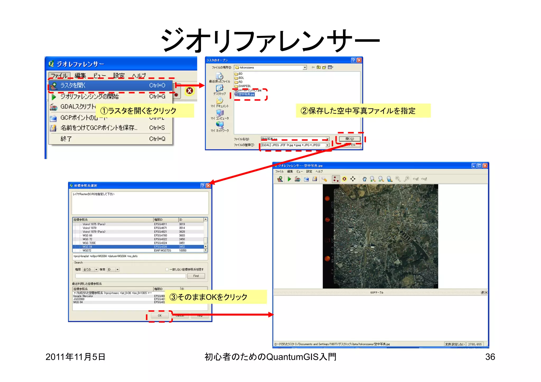 ジオリファレンサー

         ①ラスタを開くをクリック                ②保存した空中写真ファイルを指定




                   ③そのままOKをクリック




2011年11月5日              初心者のためのQuantumGIS入門             36
 