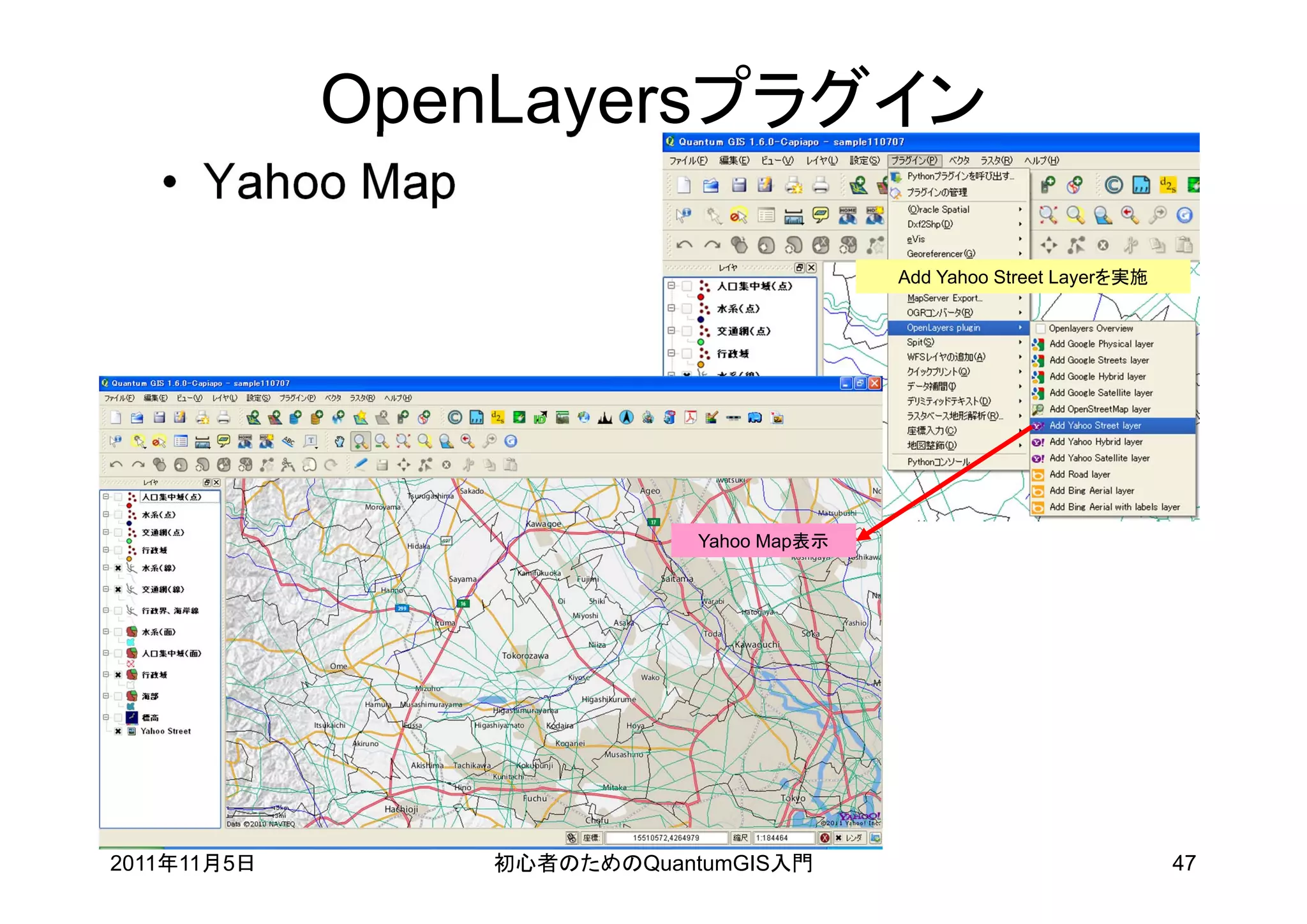 OpenLayersプラグイン
   • Yahoo Map
                                           Add Yahoo Street Layerを実施




                             Yahoo Map表示




2011年11月5日       初心者のためのQuantumGIS入門                                   47
 