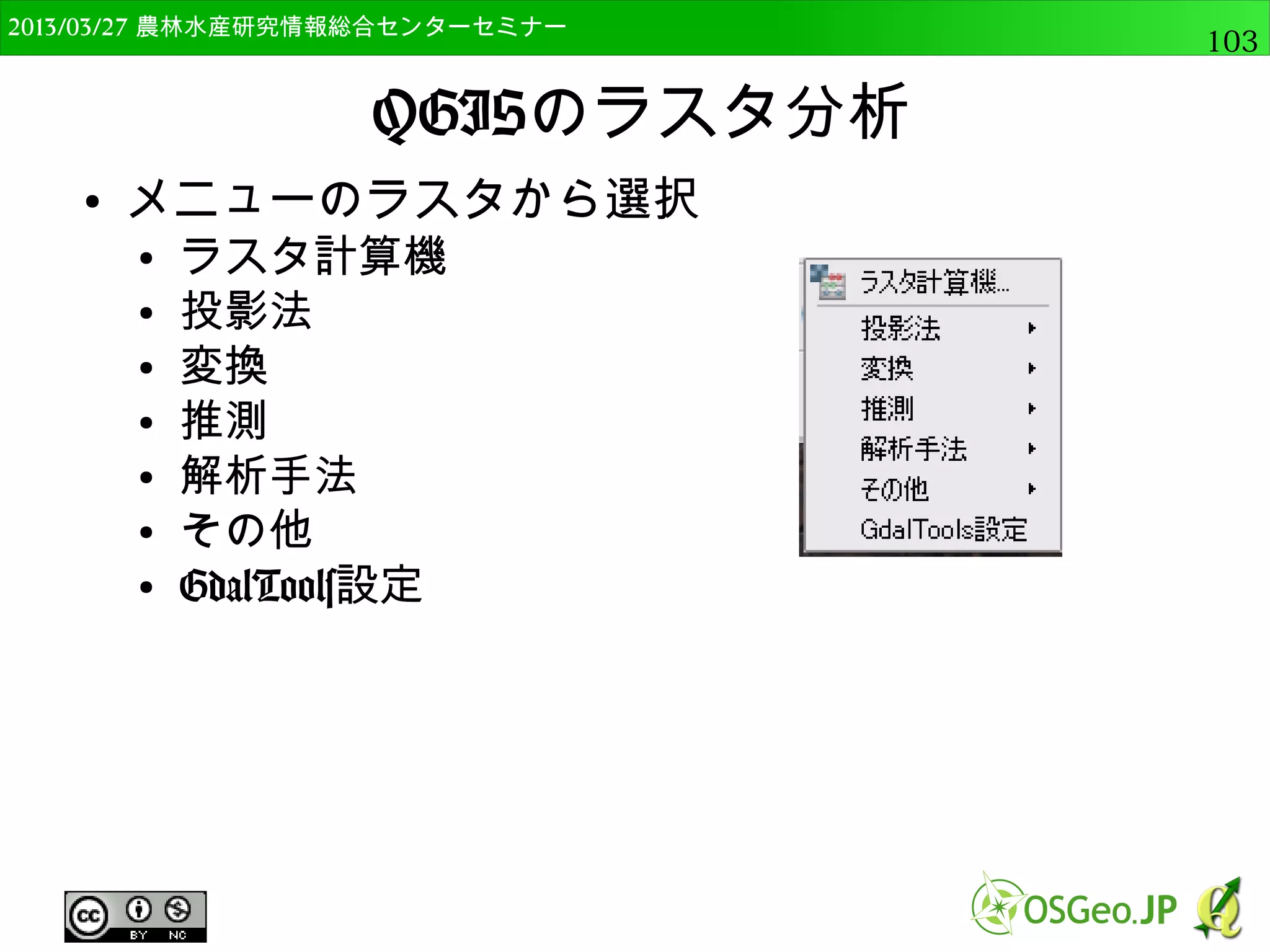 2014/09/02 農林水産研究情報総合センター QGIS中級103 
連続値の表示 
● モードを変更する 
● いくつか試し，最も適したものを使用 
分位（等量） 自然なブレイク(Jenks) 
 