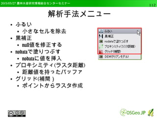 2014/09/02 農林水産研究情報総合センター QGIS中級112 
単バンドラスタの表示 
● 高標高と低標高が潰れるが，中間が表示される 
● 約95%のデータを強調して表示 
 