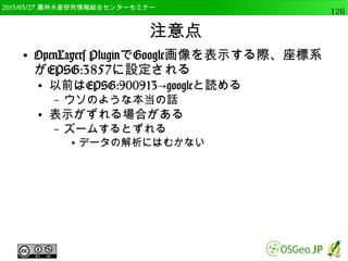 2014/09/02 農林水産研究情報総合センター QGIS中級126 
投影法メニュー 
● 投影法の定義や変換 
● 投影法の割り当て 
– 投影法のないデータに投影法を定義する 
● 投影法を抽出する 
– データからwldファイルやprjファイルを作る 
 