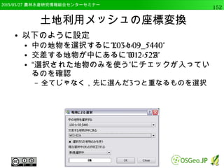 　OSGeo財団日本支部 QGISセミナー中級152 
GISデータの表示 
● 先ほどのベクターデータ（vlayer）の表示 
QgsMapLayerRegistry.instance().addMapLayer(vlayer) 
 