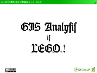 　OSGeo財団日本支部 QGISセミナー中級6 
GIS Analysis 
is 
Lego®! 
 