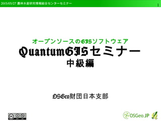 　OSGeo財団日本支部 QGISセミナー中級1 
オープンソースのGISソフトウェア 
QGISセミナー 
～QGISの使い方・中級編～ 
Ver. 2.4版 
OSGeo財団日本支部 
 