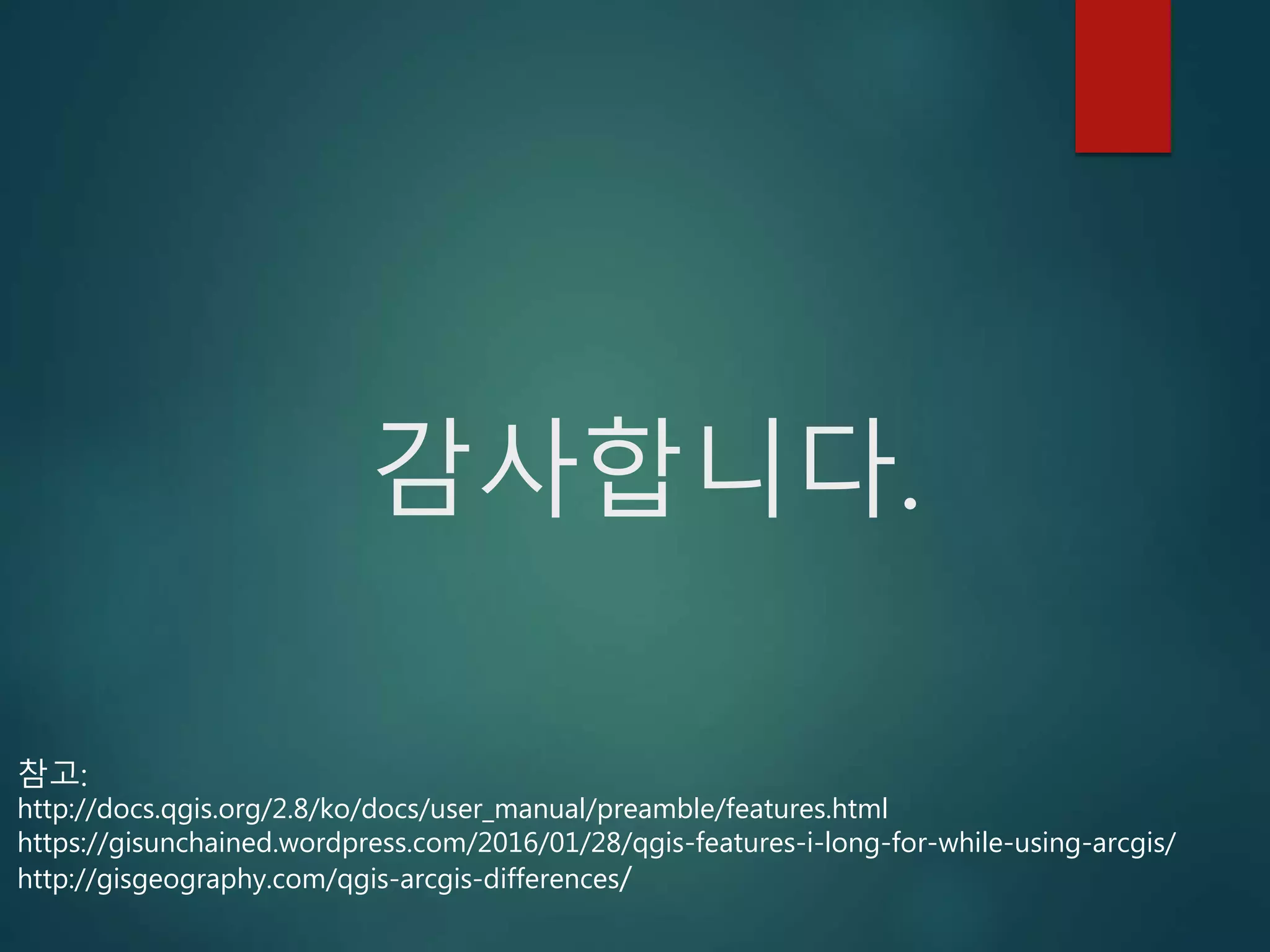 감사합니다.
참고:
http://docs.qgis.org/2.8/ko/docs/user_manual/preamble/features.html
https://gisunchained.wordpress.com/2016/01/28/qgis-features-i-long-for-while-using-arcgis/
http://gisgeography.com/qgis-arcgis-differences/
 