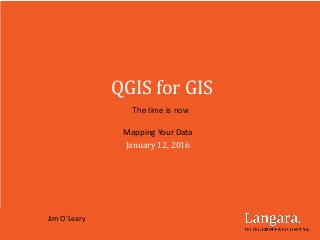 QGIS for GIS
The time is now
Mapping Your Data
January 12, 2016
Jim O’Leary
 