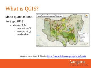 What is QGIS?
Made quantum leap
in Sept 2013
– Version 2.0
• New vector API
• New symbology
• New labeling
Image source: K...