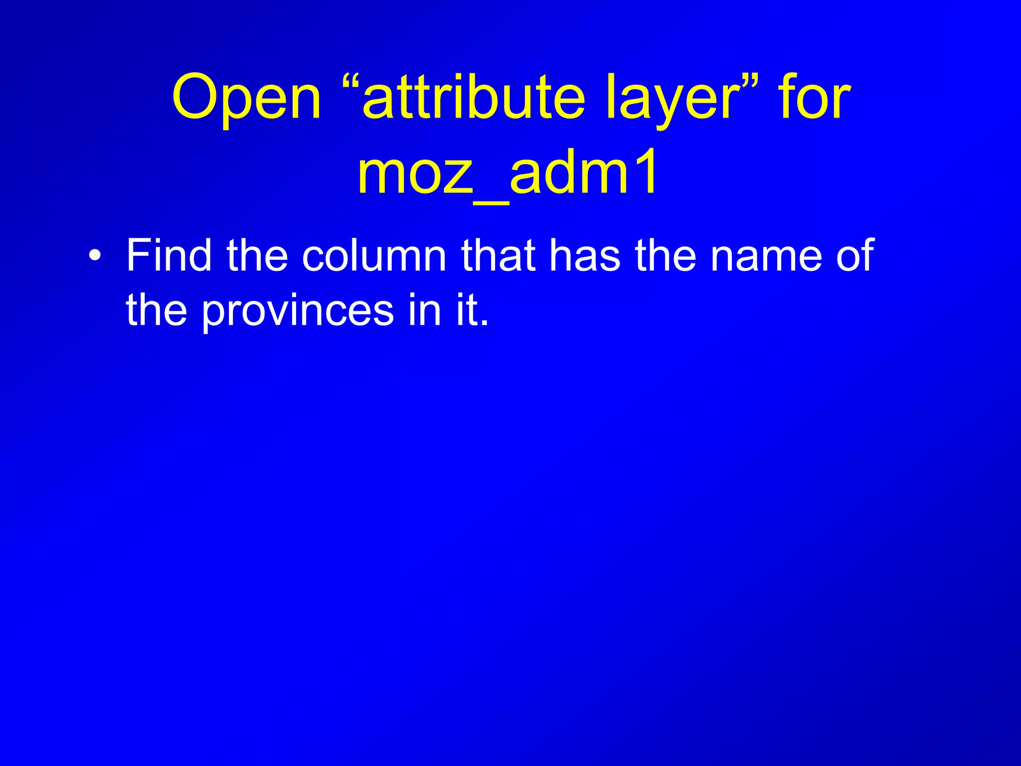 Open “attribute layer” for
moz_adm1
• Find the column that has the name of
the provinces in it.
 