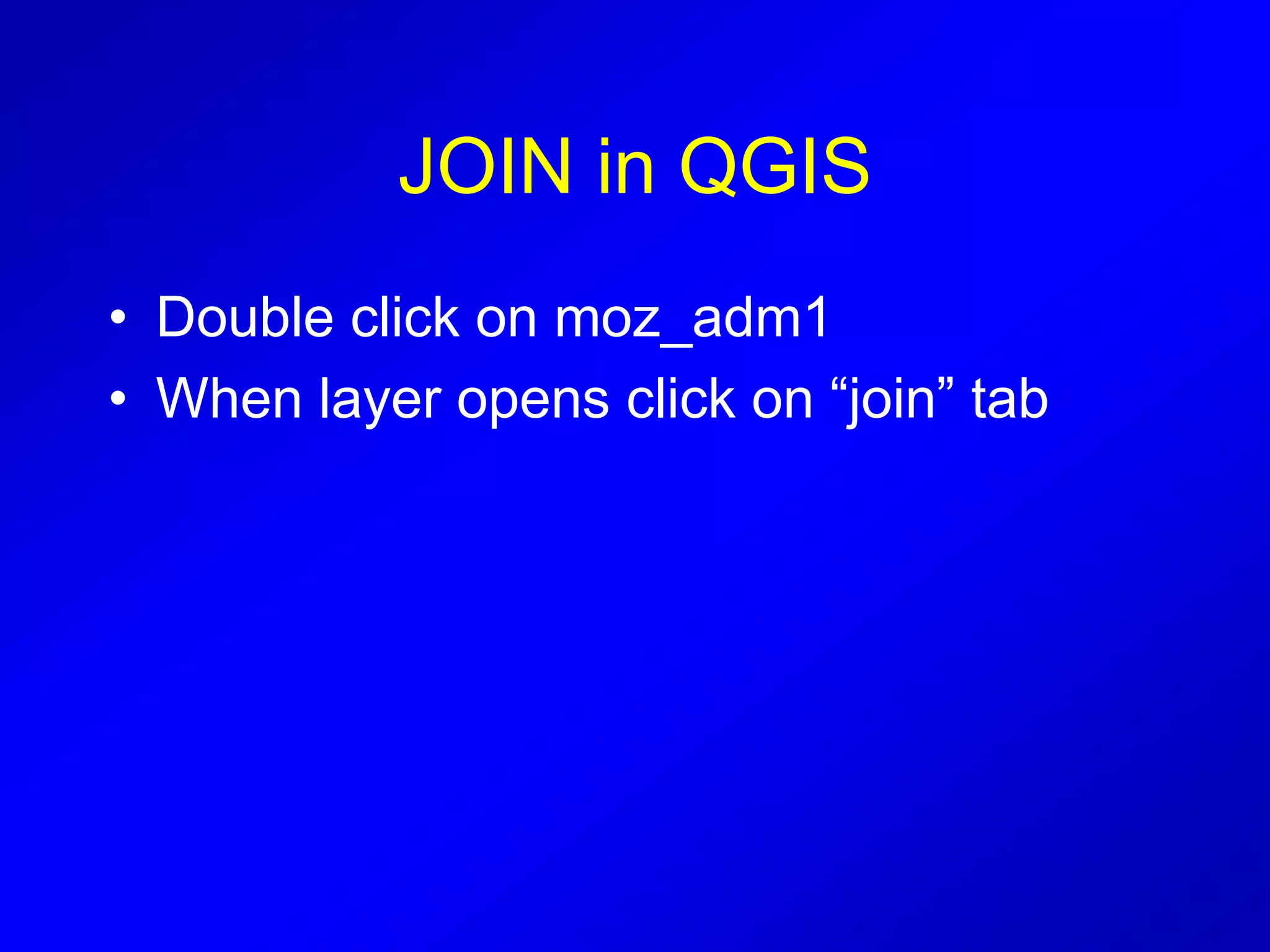 JOIN in QGIS
• Double click on moz_adm1
• When layer opens click on “join” tab
 