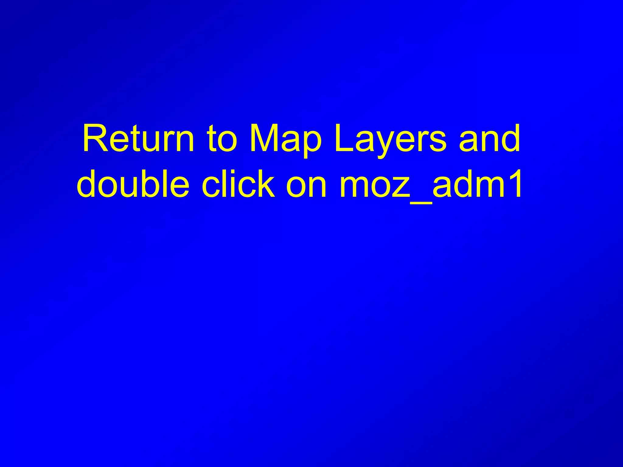 Return to Map Layers and
double click on moz_adm1
 