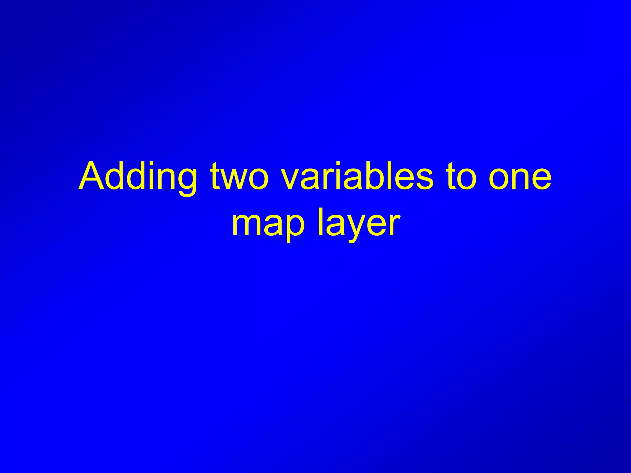 Adding two variables to one
map layer
 