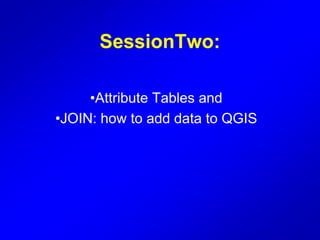 SessionTwo:
•Attribute Tables and
•JOIN: how to add data to QGIS
 